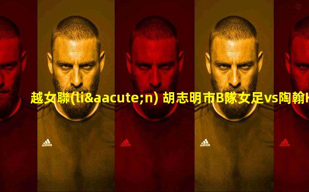 越女聯(lián) 胡志明市B隊女足vs陶翰KSN女足